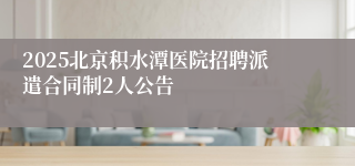 2025北京积水潭医院招聘派遣合同制2人公告