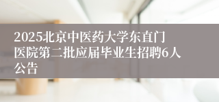 2025北京中医药大学东直门医院第二批应届毕业生招聘6人公告