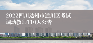 2022四川达州市通川区考试调动教师110人公告
