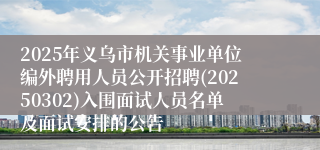2025年义乌市机关事业单位编外聘用人员公开招聘(20250302)入围面试人员名单及面试安排的公告