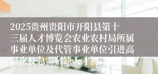 2025贵州贵阳市开阳县第十三届人才博览会农业农村局所属事业单位及代管事业单位引进高层次及急需紧缺人才初评公告