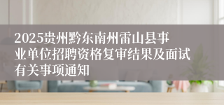 2025贵州黔东南州雷山县事业单位招聘资格复审结果及面试有关事项通知