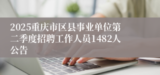 2025重庆市区县事业单位第二季度招聘工作人员1482人公告