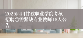 2025四川甘孜职业学院考核招聘急需紧缺专业教师18人公告