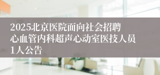 2025北京医院面向社会招聘心血管内科超声心动室医技人员1人公告