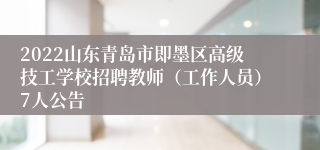 2022山东青岛市即墨区高级技工学校招聘教师（工作人员）7人公告