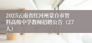 2025云南省红河州蒙自市智科高级中学教师招聘公告（27人）