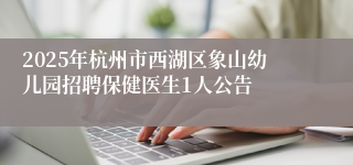 2025年杭州市西湖区象山幼儿园招聘保健医生1人公告