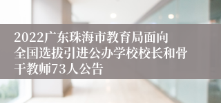 2022广东珠海市教育局面向全国选拔引进公办学校校长和骨干教师73人公告