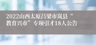 2022山西太原吕梁市岚县“教育兴市”专项引才18人公告