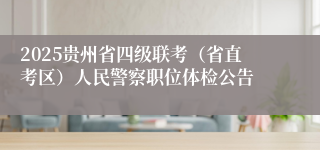 2025贵州省四级联考（省直考区）人民警察职位体检公告