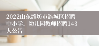 2022山东潍坊市潍城区招聘中小学、幼儿园教师招聘143人公告