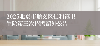 2025北京市顺义区仁和镇卫生院第三次招聘编外公告