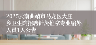2025云南曲靖市马龙区大庄乡卫生院招聘针灸推拿专业编外人员1人公告