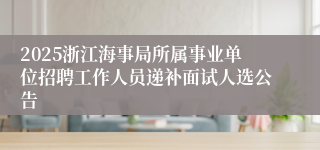 2025浙江海事局所属事业单位招聘工作人员递补面试人选公告