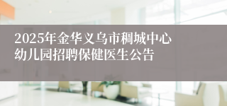 2025年金华义乌市稠城中心幼儿园招聘保健医生公告