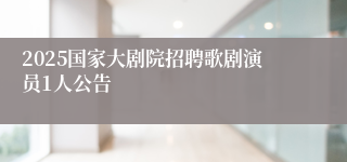 2025国家大剧院招聘歌剧演员1人公告