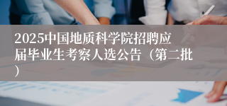 2025中国地质科学院招聘应届毕业生考察人选公告（第二批）