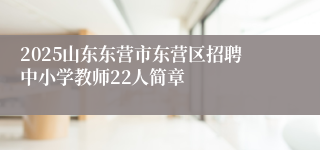 2025山东东营市东营区招聘中小学教师22人简章
