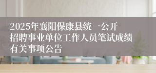 2025年襄阳保康县统一公开招聘事业单位工作人员笔试成绩有关事项公告
