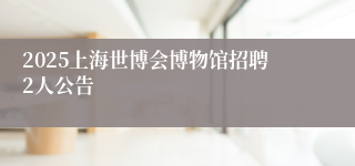2025上海世博会博物馆招聘2人公告