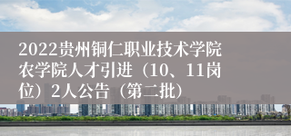 2022贵州铜仁职业技术学院农学院人才引进（10、11岗位）2人公告（第二批）