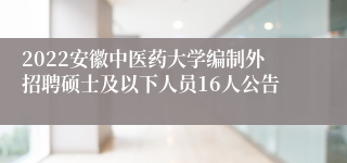 2022安徽中医药大学编制外招聘硕士及以下人员16人公告