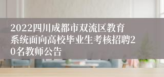 2022四川成都市双流区教育系统面向高校毕业生考核招聘20名教师公告