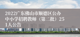 2022广东佛山市顺德区公办中小学招聘教师（第二批）251人公告