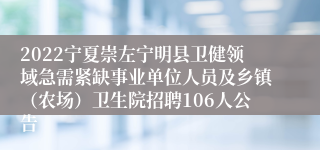 2022宁夏崇左宁明县卫健领域急需紧缺事业单位人员及乡镇（农场）卫生院招聘106人公告