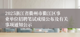 2025浙江省衢州市衢江区事业单位招聘笔试成绩公布及有关事项通知公示