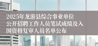 2025年龙游县综合事业单位公开招聘工作人员笔试成绩及入围资格复审人员名单公布