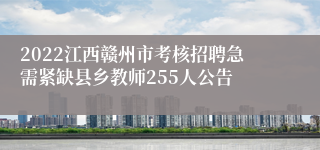 2022江西赣州市考核招聘急需紧缺县乡教师255人公告