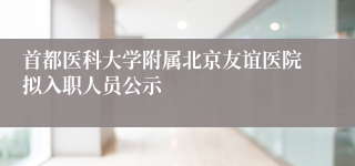 首都医科大学附属北京友谊医院拟入职人员公示