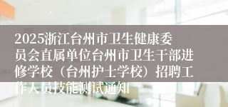 2025浙江台州市卫生健康委员会直属单位台州市卫生干部进修学校（台州护士学校）招聘工作人员技能测试通知