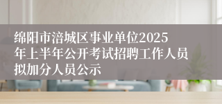 绵阳市涪城区事业单位2025年上半年公开考试招聘工作人员拟加分人员公示