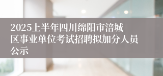 2025上半年四川绵阳市涪城区事业单位考试招聘拟加分人员公示