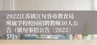 2022江苏镇江句容市教育局所属学校校园招聘教师30人公告（镇句事招公告〔2022〕5号）