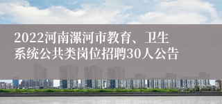 2022河南漯河市教育、卫生系统公共类岗位招聘30人公告