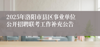 2025年洛阳市县区事业单位公开招聘联考工作补充公告