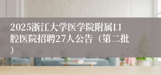 2025浙江大学医学院附属口腔医院招聘27人公告（第二批）