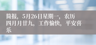简报，5月26日星期一，农历四月月廿九，工作愉快，平安喜乐
