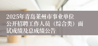 2025年青岛莱州市事业单位公开招聘工作人员（综合类）面试成绩及总成绩公告