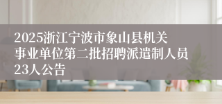 2025浙江宁波市象山县机关事业单位第二批招聘派遣制人员23人公告