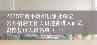 2025年南平政和县事业单位公开招聘工作人员递补进入面试资格复审人员名单（一）