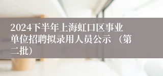 2024下半年上海虹口区事业单位招聘拟录用人员公示 （第二批）