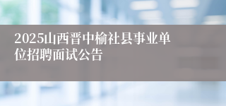 2025山西晋中榆社县事业单位招聘面试公告
