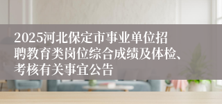 2025河北保定市事业单位招聘教育类岗位综合成绩及体检、考核有关事宜公告