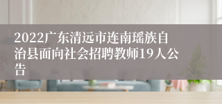 2022广东清远市连南瑶族自治县面向社会招聘教师19人公告