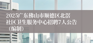 2025广东佛山市顺德区北滘社区卫生服务中心招聘7人公告（编制）
